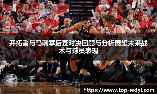 开拓者与马刺季后赛对决回顾与分析展望未来战术与球员表现